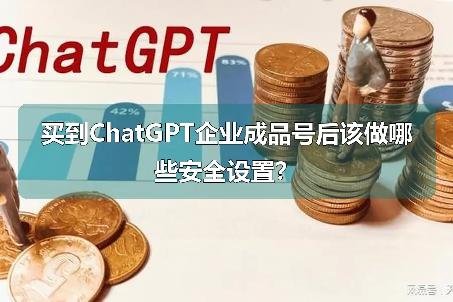 买到ChatGPT企业成品号后该做哪些安全设置？