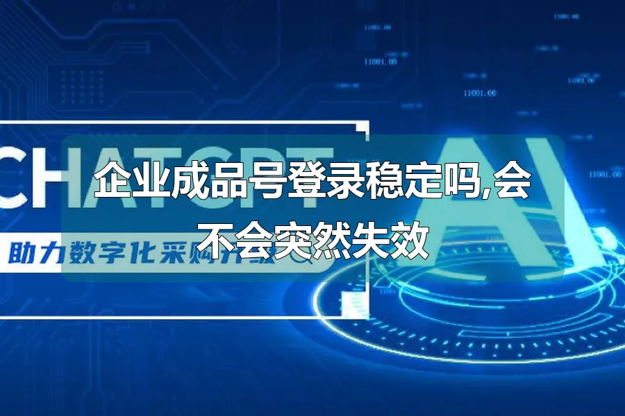 企业成品号登录稳定吗,会不会突然失效