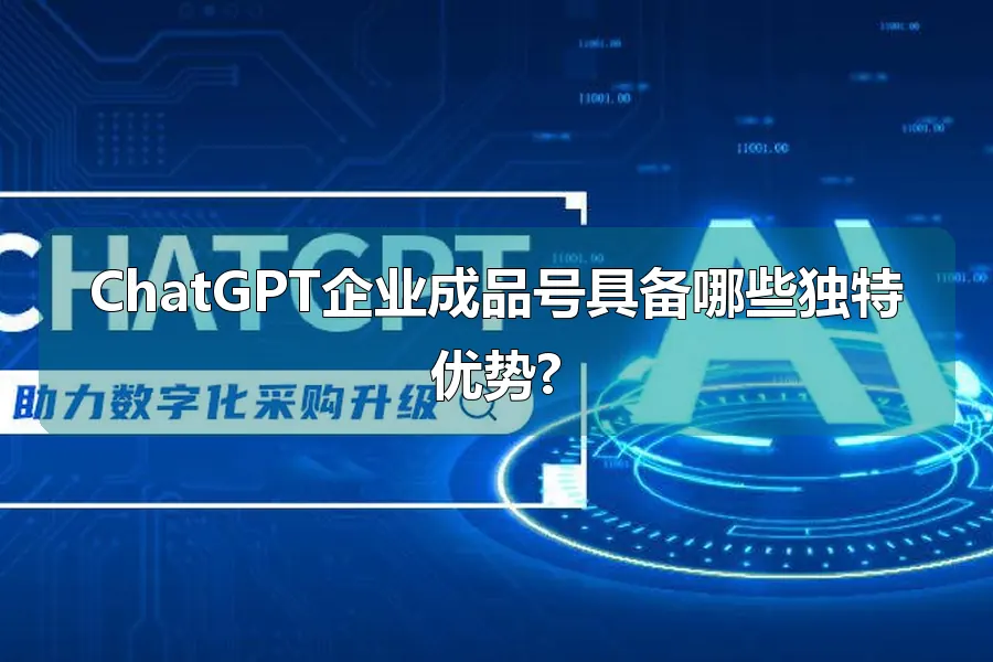 ChatGPT企业成品号具备哪些独特优势?