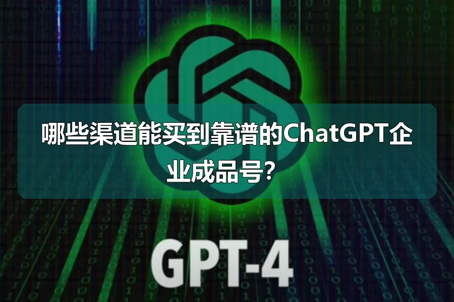 哪些渠道能买到靠谱的ChatGPT企业成品号?