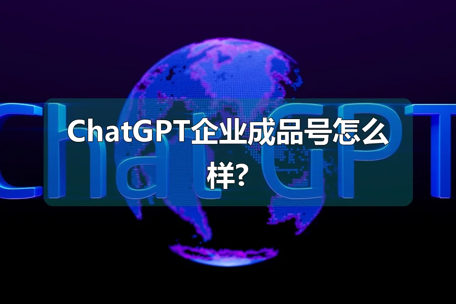 ChatGPT企业成品号怎么样?